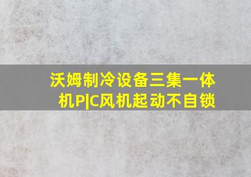 沃姆制冷设备三集一体机P|C风机起动不自锁